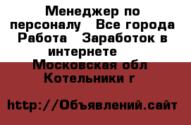 Менеджер по персоналу - Все города Работа » Заработок в интернете   . Московская обл.,Котельники г.